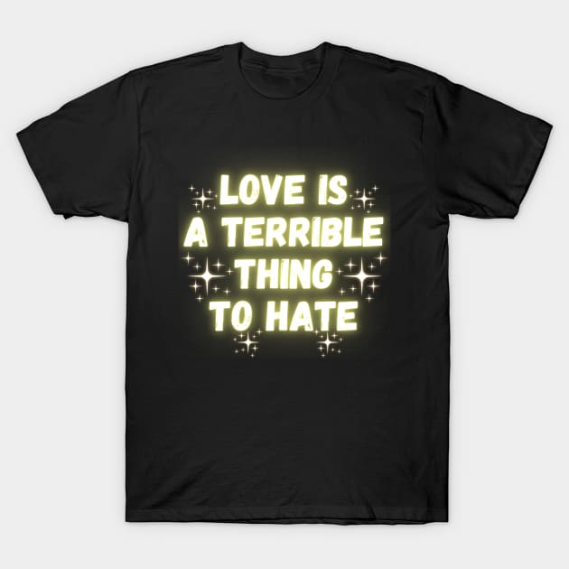 Love Is A Terrible Thing To Hate T-Shirt by Madowidex